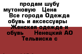 продам шубу мутоновую › Цена ­ 3 500 - Все города Одежда, обувь и аксессуары » Женская одежда и обувь   . Ненецкий АО,Тельвиска с.